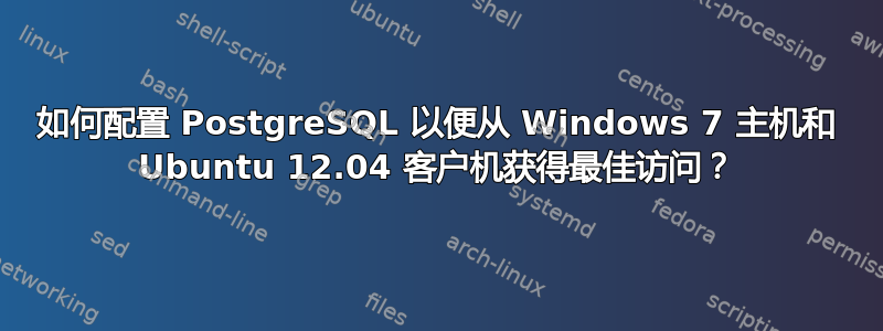 如何配置 PostgreSQL 以便从 Windows 7 主机和 Ubuntu 12.04 客户机获得最佳访问？