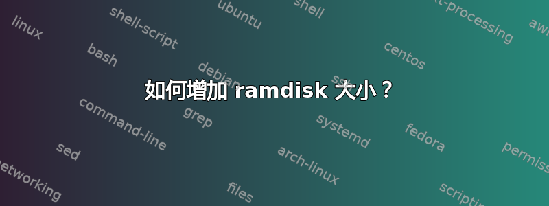 如何增加 ramdisk 大小？