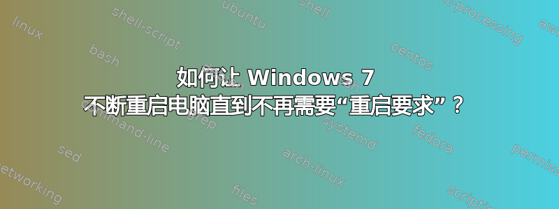 如何让 Windows 7 不断重启电脑直到不再需要“重启要求”？