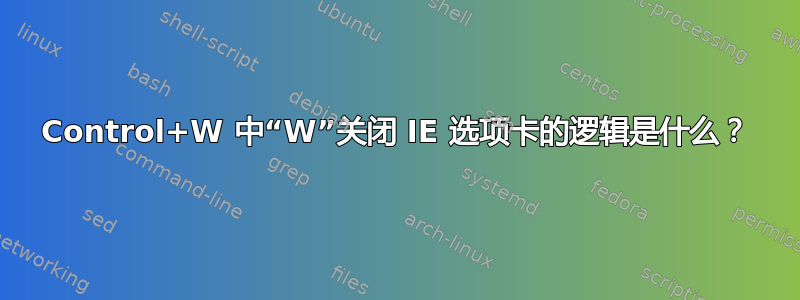 Control+W 中“W”关闭 IE 选项卡的逻辑是什么？