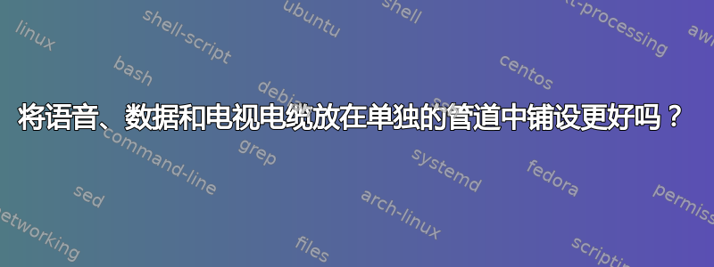 将语音、数据和电视电缆放在单独的管道中铺设更好吗？