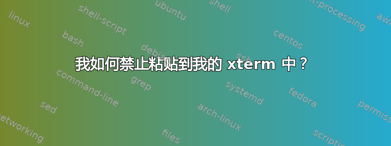 我如何禁止粘贴到我的 xterm 中？