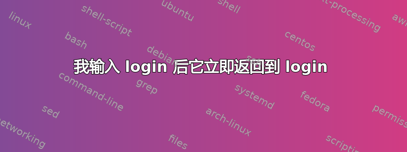 我输入 login 后它立即返回到 login