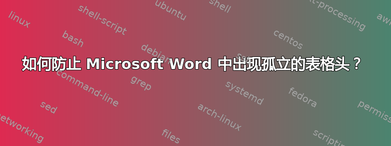 如何防止 Microsoft Word 中出现孤立的表格头？