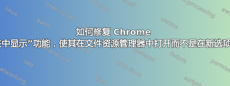 如何修复 Chrome 的“在文件夹中显示”功能，使其在文件资源管理器中打开而不是在新选项卡中打开？