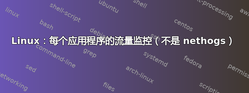 Linux：每个应用程序的流量监控（不是 nethogs）