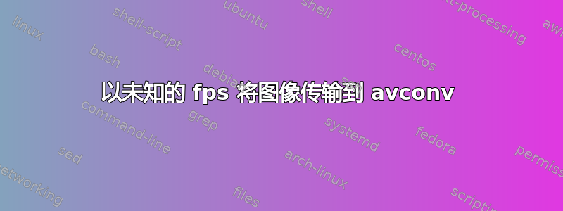 以未知的 fps 将图像传输到 avconv