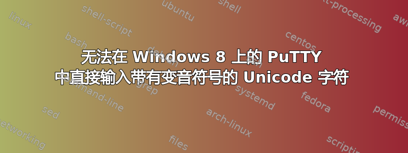 无法在 Windows 8 上的 PuTTY 中直接输入带有变音符号的 Unicode 字符