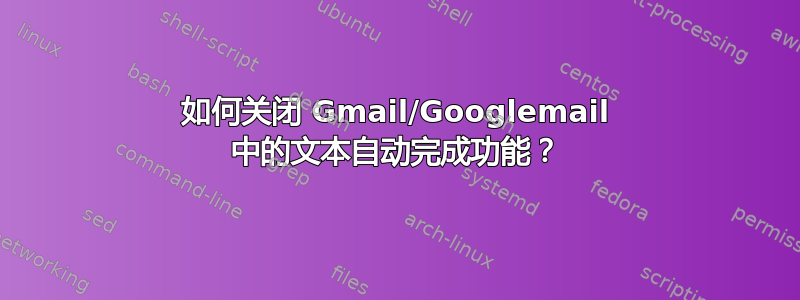 如何关闭 Gmail/Googlemail 中的文本自动完成功能？