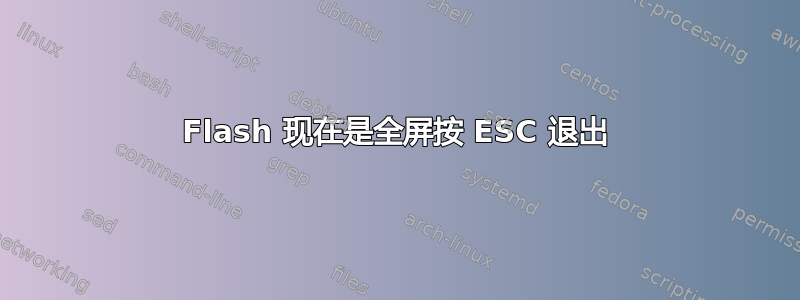 Flash 现在是全屏按 ESC 退出