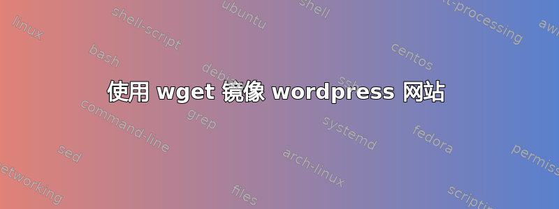 使用 wget 镜像 wordpress 网站