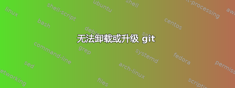 无法卸载或升级 git