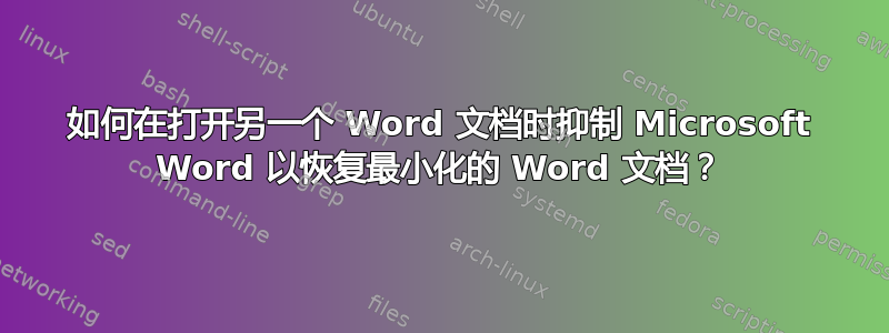 如何在打开另一个 Word 文档时抑制 Microsoft Word 以恢复最小化的 Word 文档？