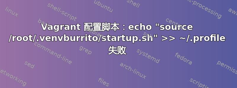 Vagrant 配置脚本：echo "source /root/.venvburrito/startup.sh" >> ~/.profile 失败