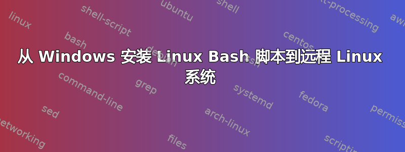 从 Windows 安装 Linux Bash 脚本到远程 Linux 系统