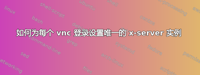 如何为每个 vnc 登录设置唯一的 x-server 实例