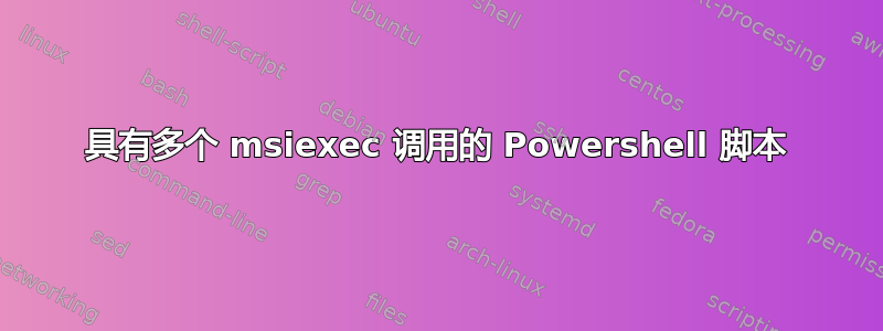 具有多个 msiexec 调用的 Powershell 脚本