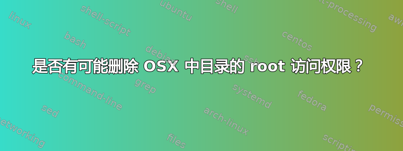 是否有可能删除 OSX 中目录的 root 访问权限？