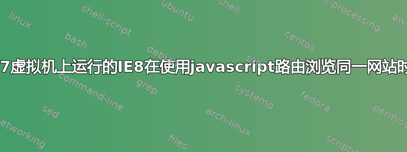 为什么在XP和Win7虚拟机上运行的IE8在使用javascript路由浏览同一网站时会删除历史记录？