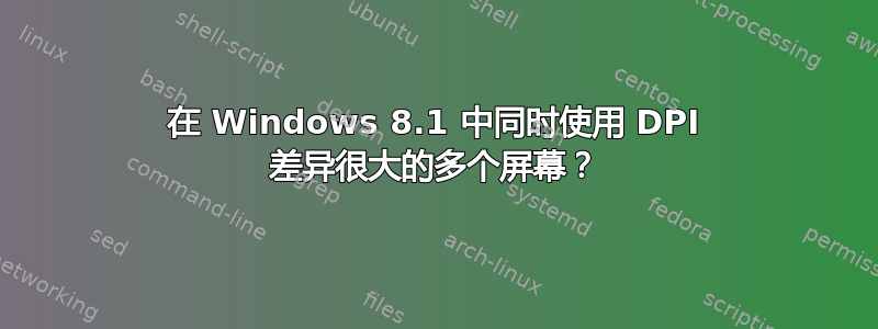 在 Windows 8.1 中同时使用 DPI 差异很大的多个屏幕？