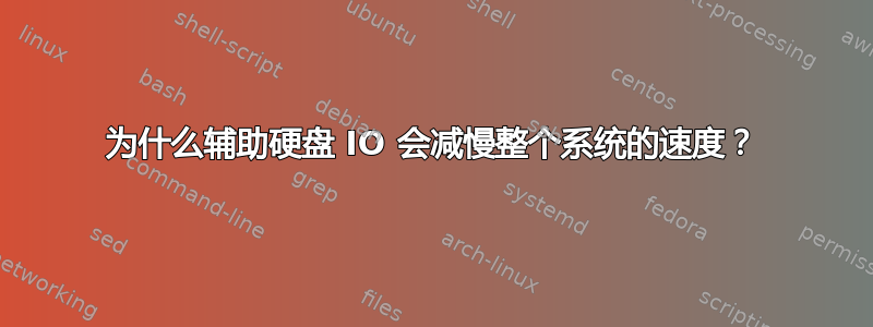 为什么辅助硬盘 IO 会减慢整个系统的速度？