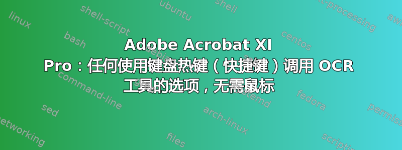 Adobe Acrobat XI Pro：任何使用键盘热键（快捷键）调用 OCR 工具的选项，无需鼠标