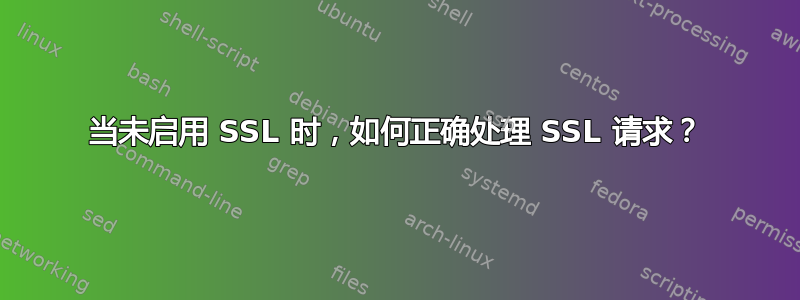 当未启用 SSL 时，如何正确处理 SSL 请求？