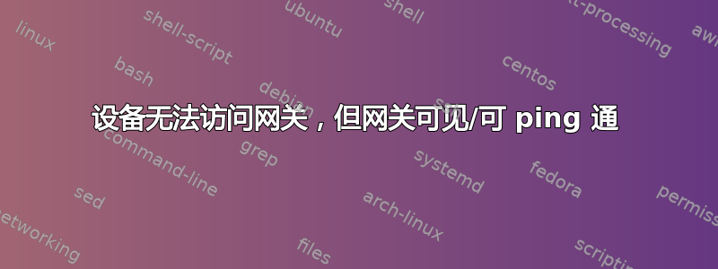 设备无法访问网关，但网关可见/可 ping 通