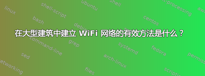 在大型建筑中建立 WiFi 网络的有效方法是什么？ 