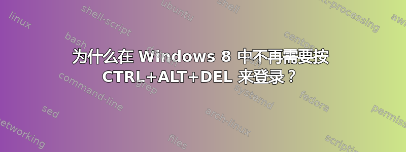 为什么在 Windows 8 中不再需要按 CTRL+ALT+DEL 来登录？