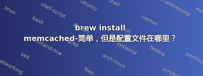 brew install memcached-简单，但是配置文件在哪里？