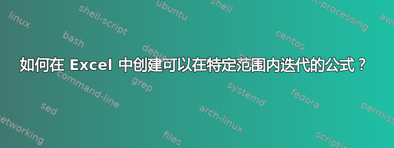 如何在 Excel 中创建可以在特定范围内迭代的公式？