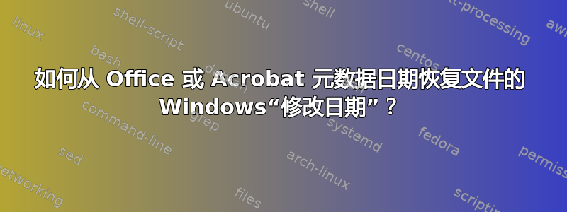 如何从 Office 或 Acrobat 元数据日期恢复文件的 Windows“修改日期”？