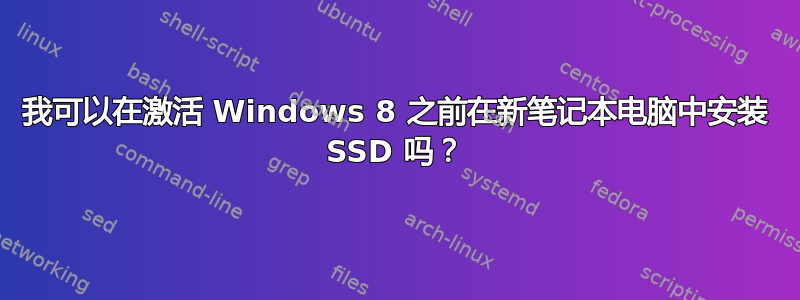 我可以在激活 Windows 8 之前在新笔记本电脑中安装 SSD 吗？