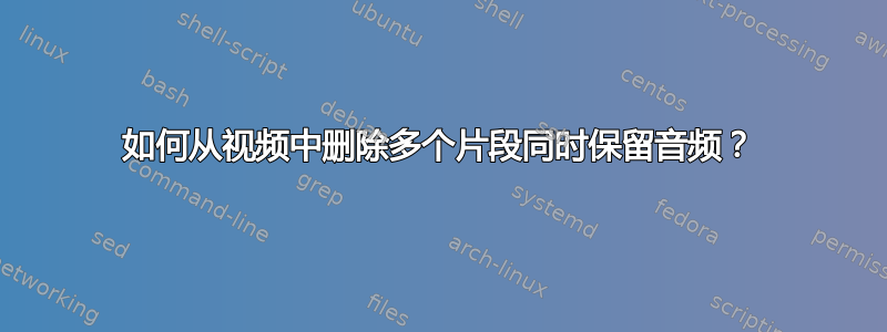 如何从视频中删除多个片段同时保留音频？