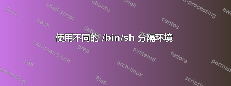 使用不同的 /bin/sh 分隔环境