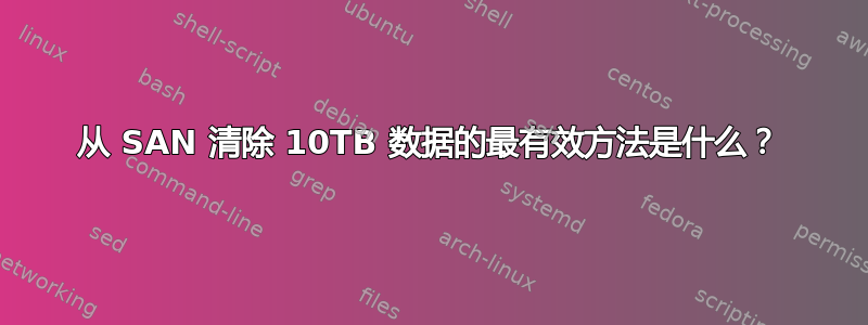 从 SAN 清除 10TB 数据的最有效方法是什么？