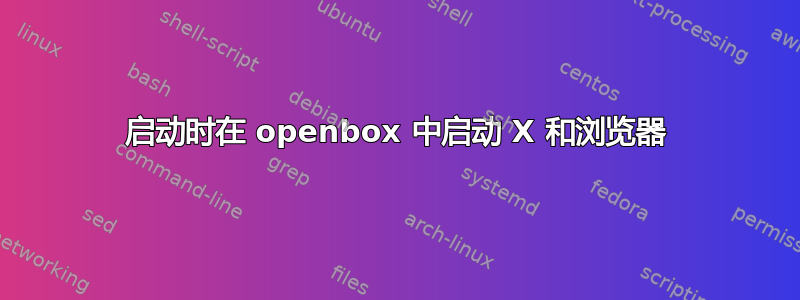 启动时在 openbox 中启动 X 和浏览器