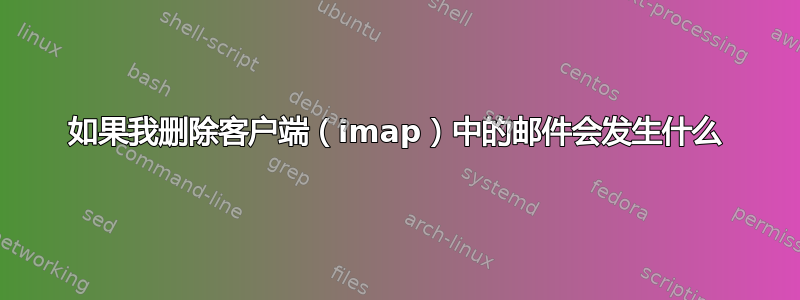 如果我删除客户端（imap）中的邮件会发生什么