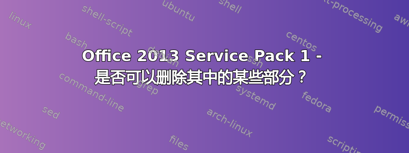 Office 2013 Service Pack 1 - 是否可以删除其中的某些部分？