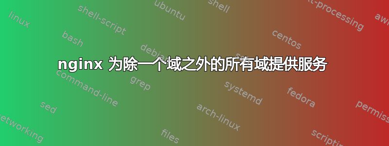 nginx 为除一个域之外的所有域提供服务