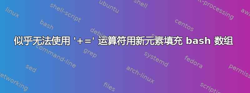 似乎无法使用 '+=' 运算符用新元素填充 bash 数组