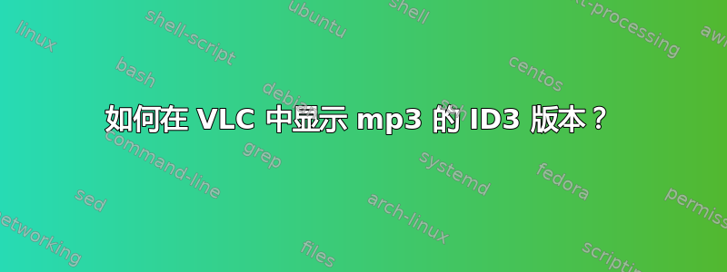 如何在 VLC 中显示 mp3 的 ID3 版本？