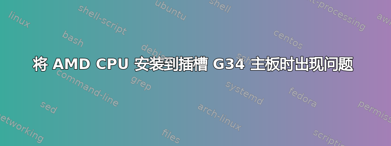 将 AMD CPU 安装到插槽 G34 主板时出现问题