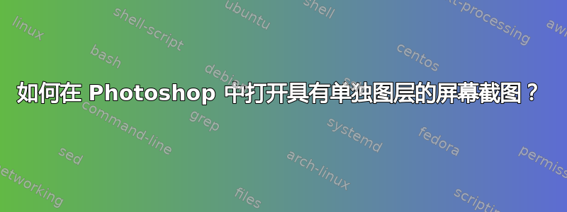 如何在 Photoshop 中打开具有单独图层的屏幕截图？