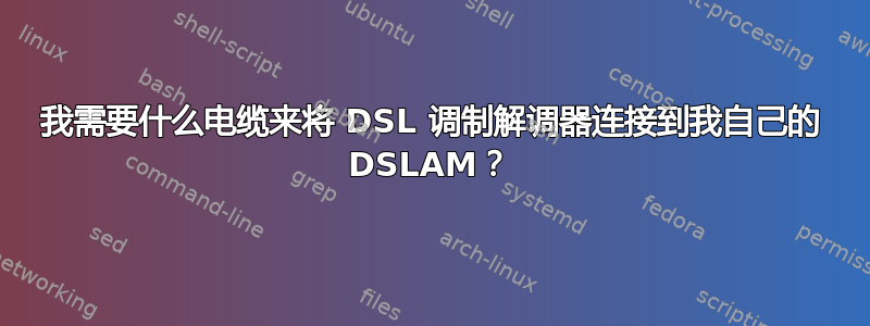 我需要什么电缆来将 DSL 调制解调器连接到我自己的 DSLAM？