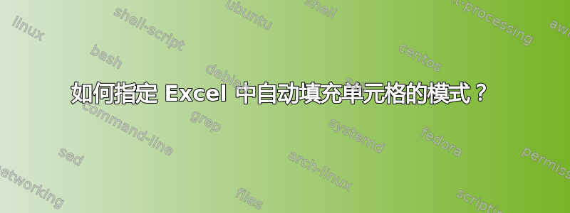 如何指定 Excel 中自动填充单元格的模式？