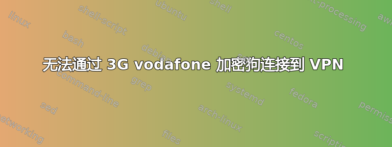 无法通过 3G vodafone 加密狗连接到 VPN