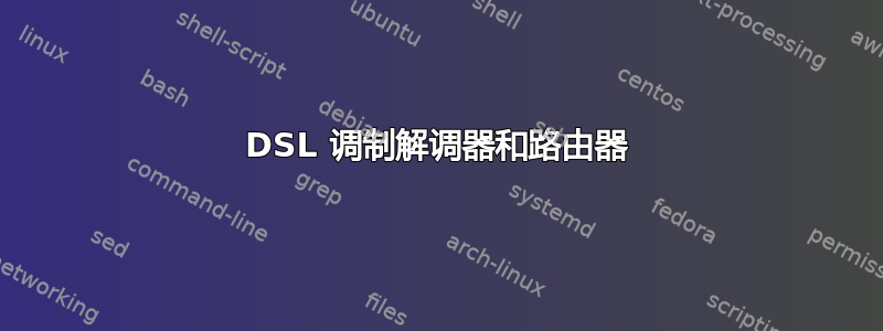 DSL 调制解调器和路由器