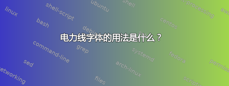 电力线字体的用法是什么？ 